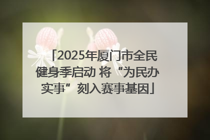 2025年厦门市全民健身季启动 将“为民办实事”刻入赛事基因